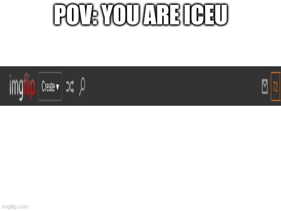 Blank White Template | POV: YOU ARE ICEU | image tagged in blank white template | made w/ Imgflip meme maker