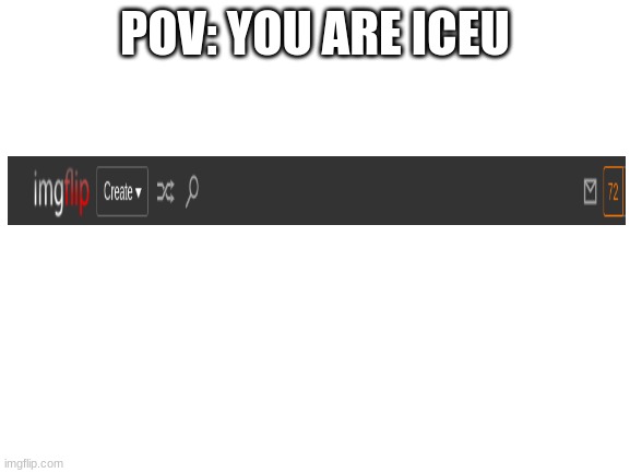 Blank White Template | POV: YOU ARE ICEU | image tagged in blank white template | made w/ Imgflip meme maker