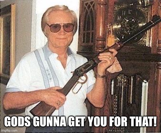 George Jones gun | GODS GUNNA GET YOU FOR THAT! | image tagged in george jones gun | made w/ Imgflip meme maker