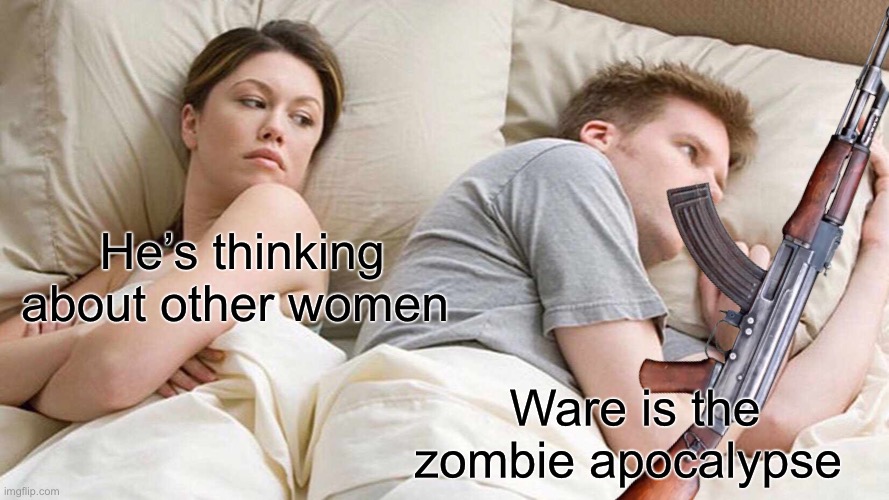 He’s thinking about other women; Ware is the zombie apocalypse | image tagged in guns | made w/ Imgflip meme maker