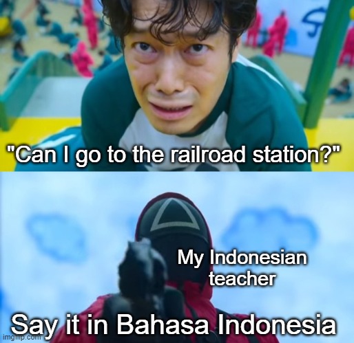 Me after to the railroad station | "Can I go to the railroad station?"; My Indonesian teacher; Say it in Bahasa Indonesia | image tagged in squid game gun,memes | made w/ Imgflip meme maker