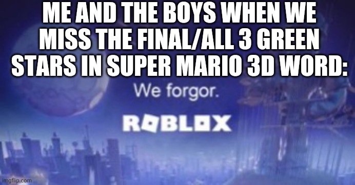 If you finish a level with no or atleast 1 or 2 green stars the top of the flagpole will become regular but if you get 3 of them | ME AND THE BOYS WHEN WE MISS THE FINAL/ALL 3 GREEN STARS IN SUPER MARIO 3D WORD: | image tagged in we forgor | made w/ Imgflip meme maker