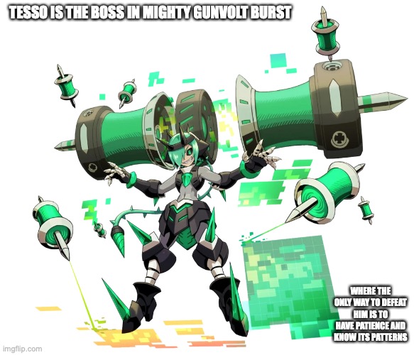 Tesso | TESSO IS THE BOSS IN MIGHTY GUNVOLT BURST; WHERE THE ONLY WAY TO DEFEAT HIM IS TO HAVE PATIENCE AND KNOW ITS PATTERNS | image tagged in mighty gunvolt burst,gaming,memes | made w/ Imgflip meme maker