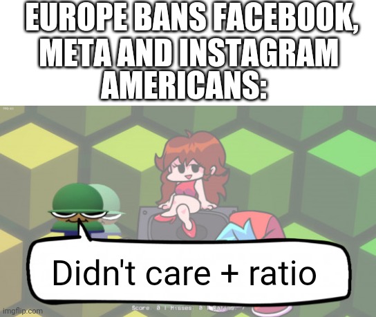 My humor is broken 5: Europe makes Facebook meta and Instagram banned edition | EUROPE BANS FACEBOOK, META AND INSTAGRAM; AMERICANS:; Didn't care + ratio | image tagged in brobgonal ratio | made w/ Imgflip meme maker