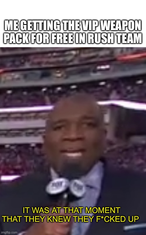 It was at that moment that he knew | ME GETTING THE VIP WEAPON PACK FOR FREE IN RUSH TEAM; IT WAS AT THAT MOMENT THAT THEY KNEW THEY F*CKED UP | image tagged in it was at that moment that he knew | made w/ Imgflip meme maker