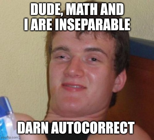 10 Guy Meme | DUDE, MATH AND I ARE INSEPARABLE; DARN AUTOCORRECT | image tagged in memes,10 guy | made w/ Imgflip meme maker