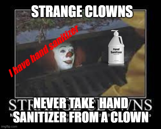I have Hand Sanitizer | STRANGE CLOWNS; I have hand sanitizer; NEVER TAKE  HAND SANITIZER FROM A CLOWN | image tagged in clowns,covid 19 | made w/ Imgflip meme maker