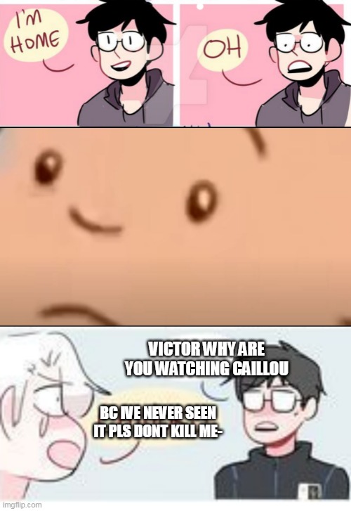 no one: what i headcanon: | VICTOR WHY ARE YOU WATCHING CAILLOU; BC IVE NEVER SEEN IT PLS DONT KILL ME- | image tagged in funny,yuri on ice,caillou,meme | made w/ Imgflip meme maker