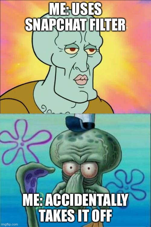 Squidward Meme | ME: USES SNAPCHAT FILTER; ME: ACCIDENTALLY TAKES IT OFF | image tagged in memes,squidward | made w/ Imgflip meme maker