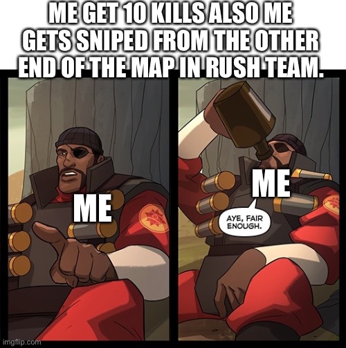 Aye Fair Enough | ME GET 10 KILLS ALSO ME GETS SNIPED FROM THE OTHER END OF THE MAP IN RUSH TEAM. ME; ME | image tagged in aye fair enough | made w/ Imgflip meme maker