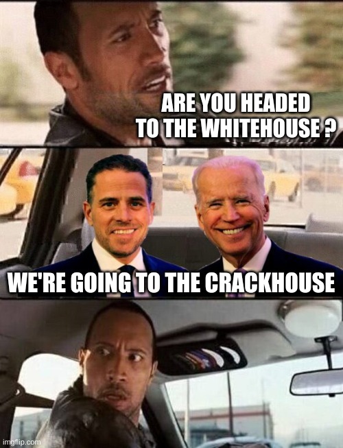ARE YOU HEADED TO THE WHITEHOUSE ? WE'RE GOING TO THE CRACKHOUSE | image tagged in the rock driving,joe biden,hunter,crack,drugs are bad,brace yourselves x is coming | made w/ Imgflip meme maker