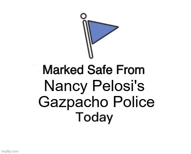 Marked Safe From Meme | Nancy Pelosi's 
 Gazpacho Police | image tagged in memes,marked safe from | made w/ Imgflip meme maker