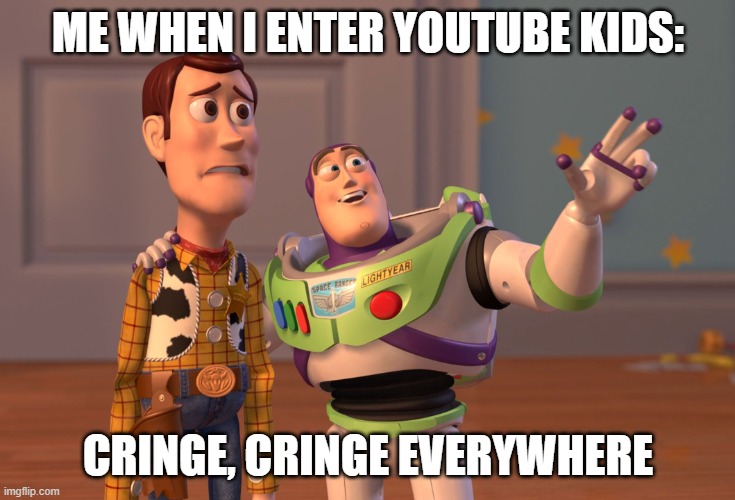 X, X Everywhere Meme | ME WHEN I ENTER YOUTUBE KIDS:; CRINGE, CRINGE EVERYWHERE | image tagged in memes,x x everywhere | made w/ Imgflip meme maker