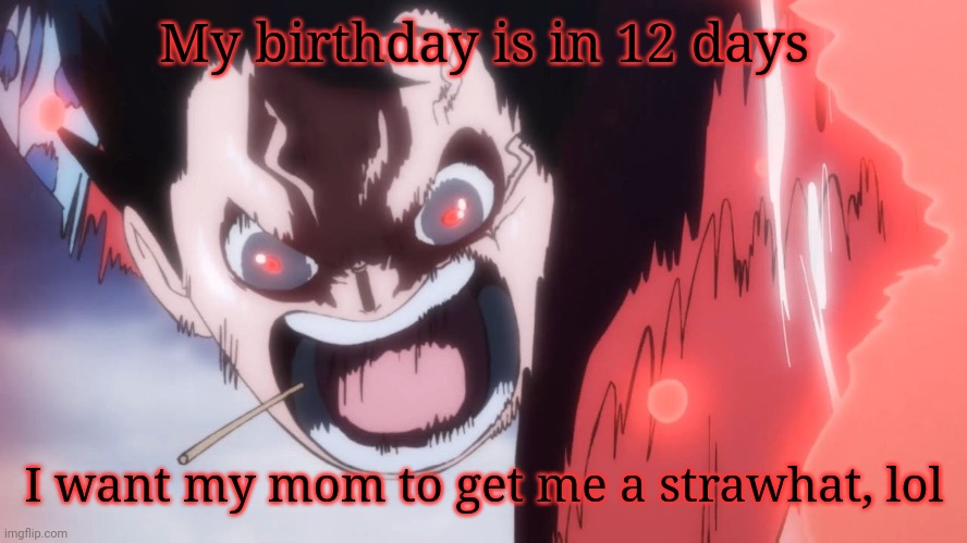 Luffy screaming | My birthday is in 12 days; I want my mom to get me a strawhat, lol | image tagged in luffy screaming | made w/ Imgflip meme maker