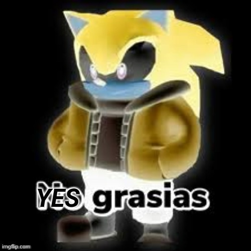 Yes grasias | image tagged in yes grasias | made w/ Imgflip meme maker