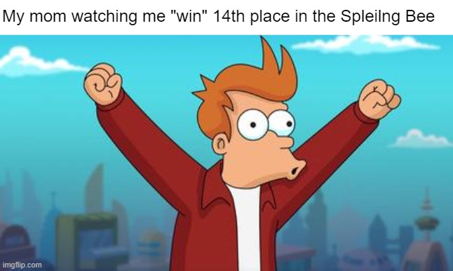 Can you spell "supportive" | My mom watching me "win" 14th place in the Spleilng Bee | image tagged in woohoo fry,memes,wholesome | made w/ Imgflip meme maker