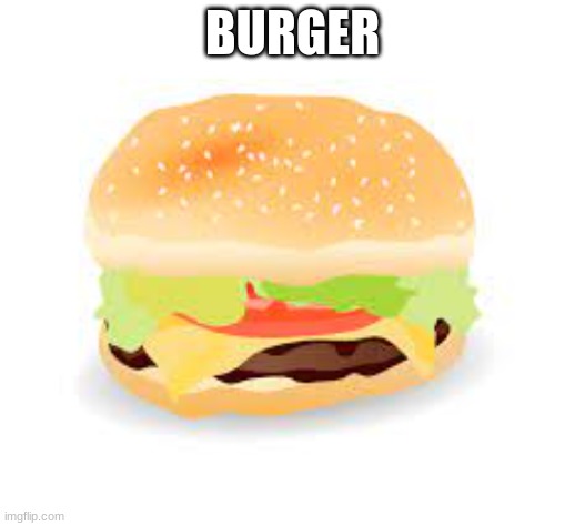burger | BURGER | image tagged in cheeseburger | made w/ Imgflip meme maker