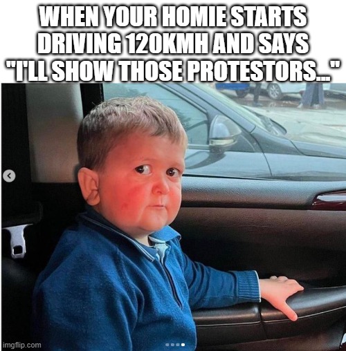 Worried Kid | WHEN YOUR HOMIE STARTS DRIVING 120KMH AND SAYS "I'LL SHOW THOSE PROTESTORS..." | image tagged in kid car,protestors | made w/ Imgflip meme maker