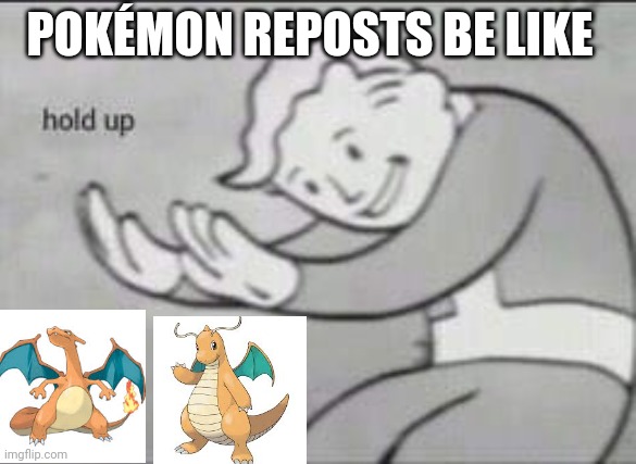 Pokémon reposts be like | POKÉMON REPOSTS BE LIKE | image tagged in fallout hold up | made w/ Imgflip meme maker