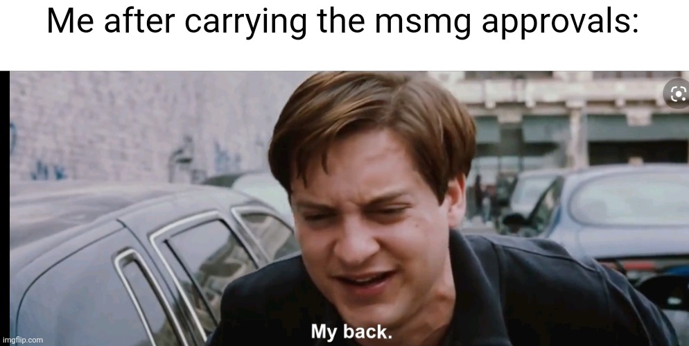 Don't take offense to this, its just a meme | Me after carrying the msmg approvals: | image tagged in my back | made w/ Imgflip meme maker