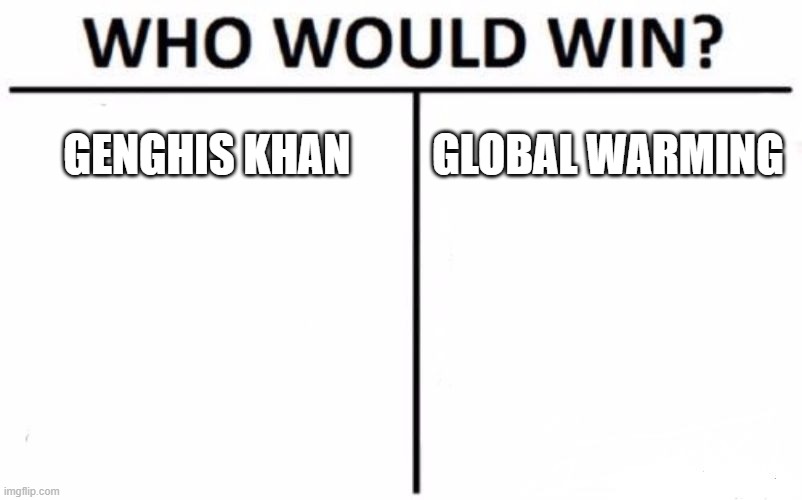 Who Would Win? | GENGHIS KHAN; GLOBAL WARMING | image tagged in memes,who would win | made w/ Imgflip meme maker