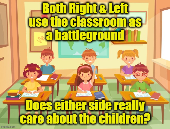 What about the children? | Both Right & Left
use the classroom as
a battleground; Does either side really care about the children? | image tagged in classroom | made w/ Imgflip meme maker