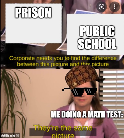 Prison Riot! | PRISON; PUBLIC SCHOOL; ME DOING A MATH TEST: | image tagged in tell me the difference | made w/ Imgflip meme maker