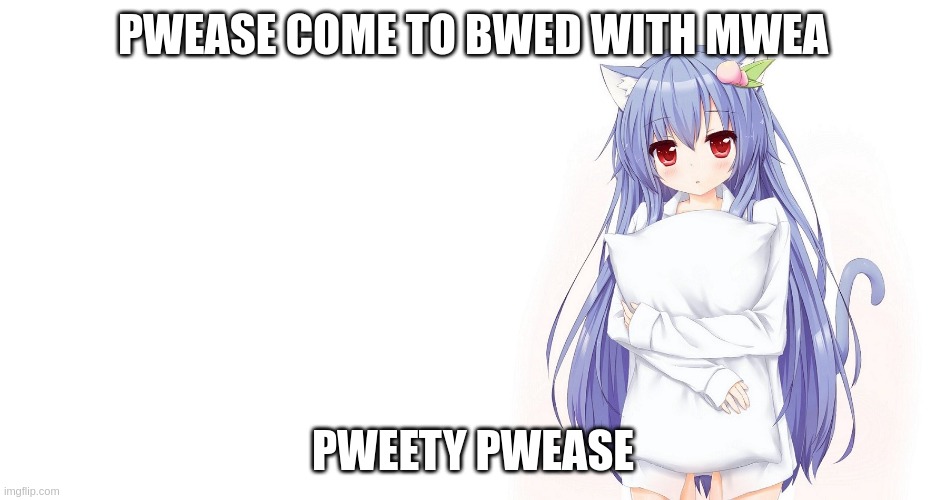 uwu~ | PWEASE COME TO BWED WITH MWEA; PWEETY PWEASE | image tagged in horny little girl | made w/ Imgflip meme maker