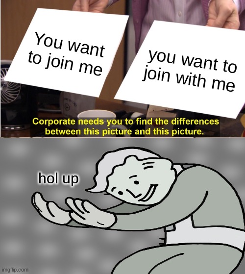 Sus |  You want to join me; you want to join with me; hol up | image tagged in memes,they're the same picture | made w/ Imgflip meme maker