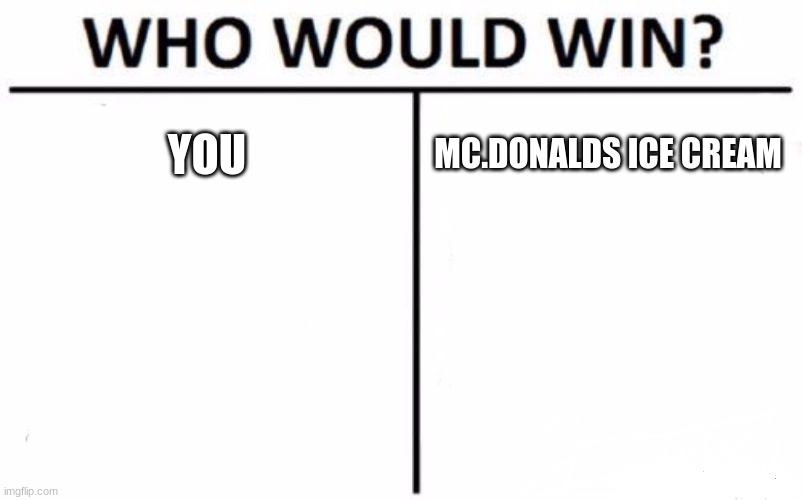 Who Would Win? | YOU; MC.DONALDS ICE CREAM | image tagged in memes,who would win | made w/ Imgflip meme maker