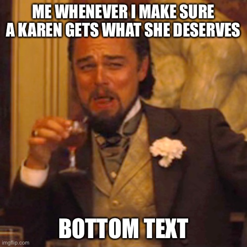 Laughing Leo Meme | ME WHENEVER I MAKE SURE A KAREN GETS WHAT SHE DESERVES; BOTTOM TEXT | image tagged in memes,laughing leo | made w/ Imgflip meme maker