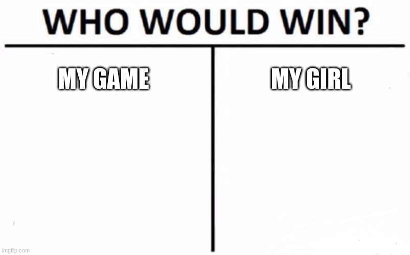 When she say It's me or the game | MY GAME; MY GIRL | image tagged in memes,who would win | made w/ Imgflip meme maker