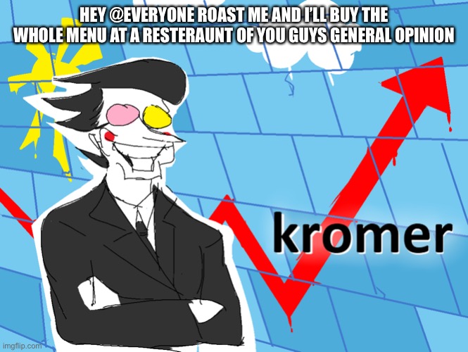 Kromer | HEY @EVERYONE ROAST ME AND I’LL BUY THE WHOLE MENU AT A RESTERAUNT OF YOU GUYS GENERAL OPINION | image tagged in kromer | made w/ Imgflip meme maker