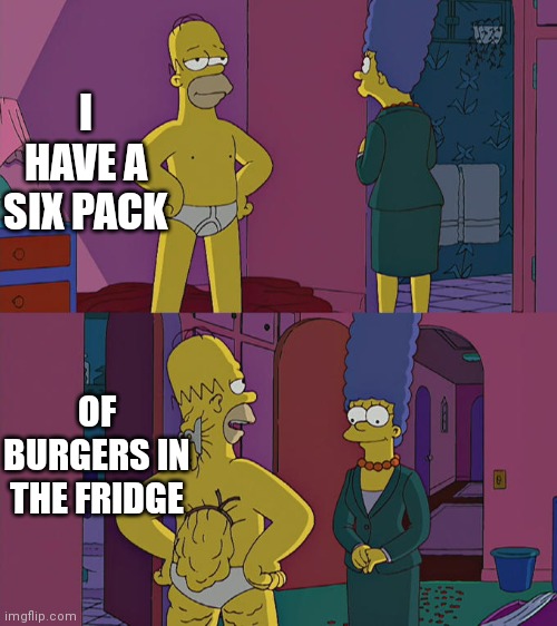 Lmao | I HAVE A SIX PACK; OF BURGERS IN THE FRIDGE | image tagged in homer simpson's back fat | made w/ Imgflip meme maker