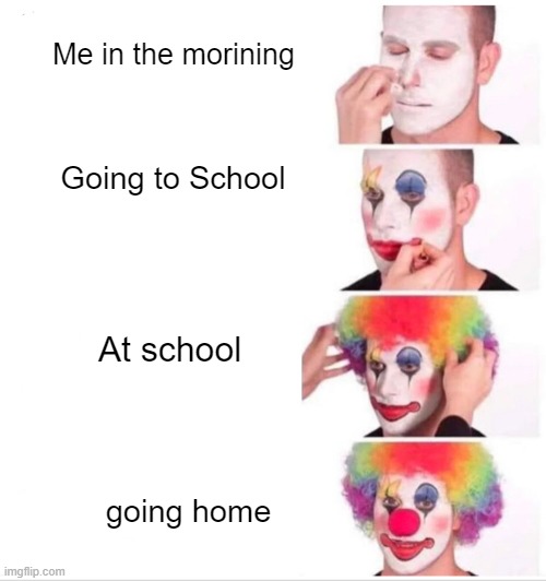 Clown Applying Makeup | Me in the morining; Going to School; At school; going home | image tagged in memes,clown applying makeup | made w/ Imgflip meme maker