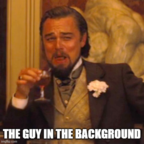 Laughing Leo Meme | THE GUY IN THE BACKGROUND | image tagged in memes,laughing leo | made w/ Imgflip meme maker