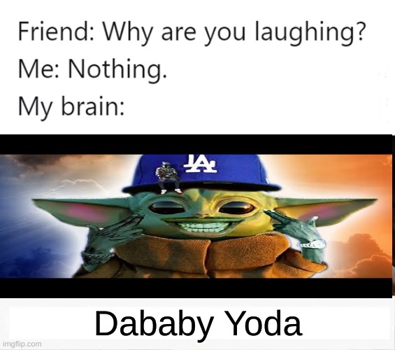 why are you laughing | Dababy Yoda | image tagged in why are you laughing | made w/ Imgflip meme maker
