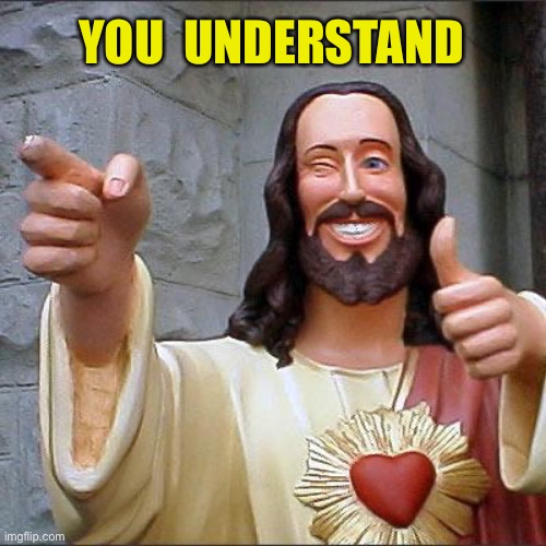Buddy Christ Meme | YOU  UNDERSTAND | image tagged in memes,buddy christ | made w/ Imgflip meme maker
