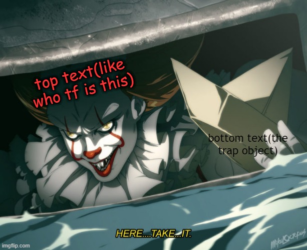hehe | top text(like who tf is this); bottom text(the trap object) | image tagged in here take it | made w/ Imgflip meme maker