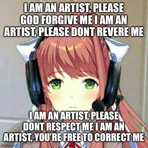 monika gaming | I AM AN ARTIST, PLEASE GOD FORGIVE ME I AM AN ARTIST, PLEASE DONT REVERE ME; I AM AN ARTIST, PLEASE DONT RESPECT ME I AM AN ARTIST, YOU’RE FREE TO CORRECT ME | image tagged in monika gaming | made w/ Imgflip meme maker