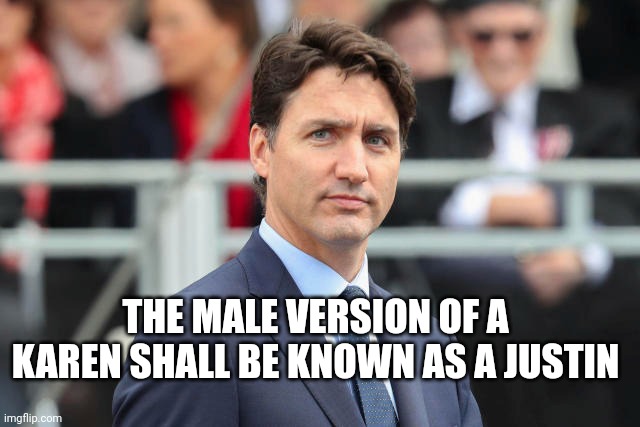 Justin trudeau | THE MALE VERSION OF A KAREN SHALL BE KNOWN AS A JUSTIN | image tagged in justin trudeau | made w/ Imgflip meme maker