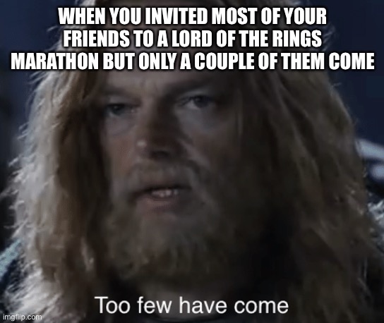 WHEN YOU INVITED MOST OF YOUR FRIENDS TO A LORD OF THE RINGS MARATHON BUT ONLY A COUPLE OF THEM COME | image tagged in lord of the rings,lotr,movies,marathon,movie | made w/ Imgflip meme maker