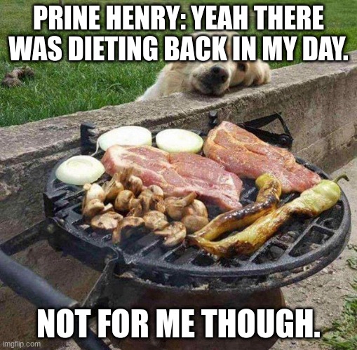 diet |  PRINE HENRY: YEAH THERE WAS DIETING BACK IN MY DAY. NOT FOR ME THOUGH. | image tagged in diet | made w/ Imgflip meme maker