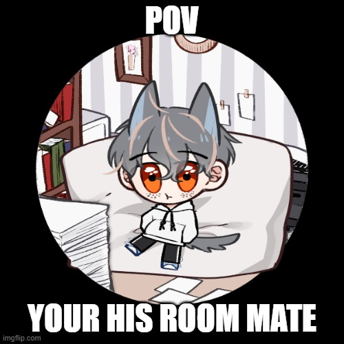 Keep safe for work. No joke or military ocs. | POV; YOUR HIS ROOM MATE | image tagged in roleplay,romance,smol bean | made w/ Imgflip meme maker