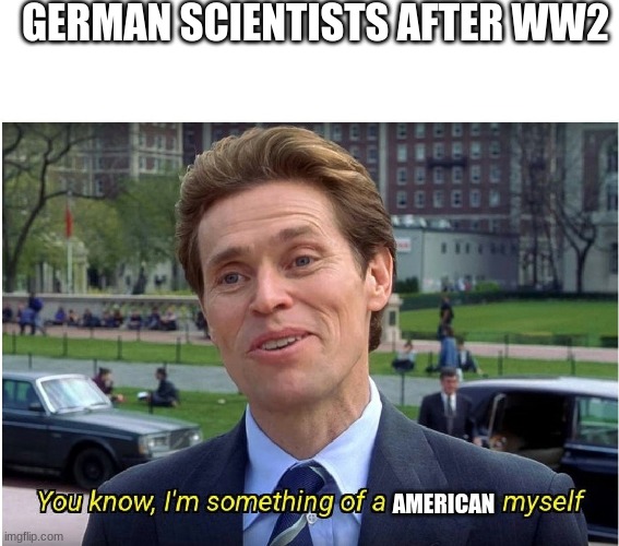You know, I'm something of a _ myself | GERMAN SCIENTISTS AFTER WW2; AMERICAN | image tagged in you know i'm something of a _ myself | made w/ Imgflip meme maker
