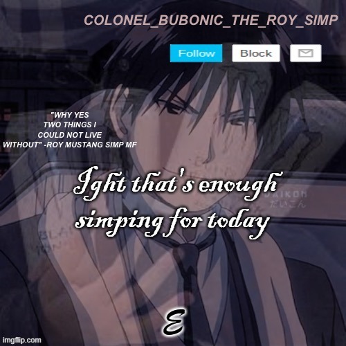 Roy Mustang temp #1,000,000 | Ight that's enough simping for today; E | image tagged in roy mustang temp 1 000 000 | made w/ Imgflip meme maker