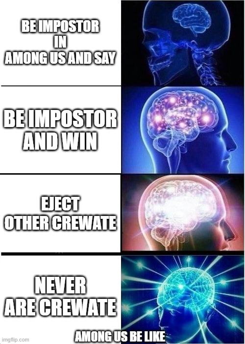 Expanding Brain | BE IMPOSTOR IN AMONG US AND SAY; BE IMPOSTOR AND WIN; EJECT OTHER CREWATE; NEVER ARE CREWATE; AMONG US BE LIKE | image tagged in memes,expanding brain | made w/ Imgflip meme maker