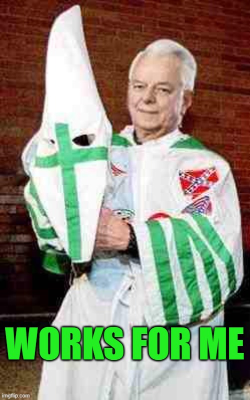 robert byrd kkk | WORKS FOR ME | image tagged in robert byrd kkk | made w/ Imgflip meme maker