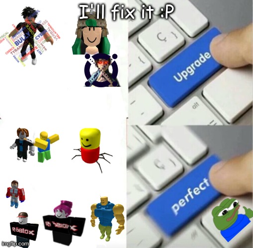 Upgraded to Perfection | I'll fix it :P | image tagged in upgraded to perfection | made w/ Imgflip meme maker