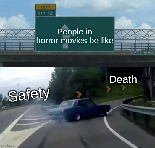 Left Exit 12 Off Ramp Meme | People in horror movies be like; Death; Safety | image tagged in memes,left exit 12 off ramp | made w/ Imgflip meme maker